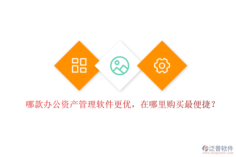 哪款辦公資產(chǎn)管理軟件更優(yōu)，在哪里購買最便捷？