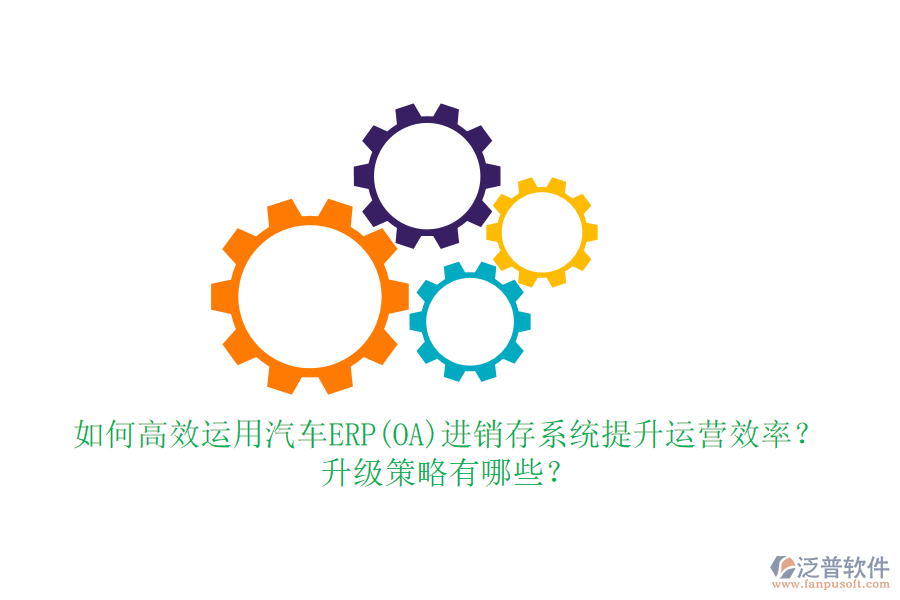 如何高效運(yùn)用汽車ERP(OA)進(jìn)銷存系統(tǒng)提升運(yùn)營效率？升級(jí)策略有哪些？