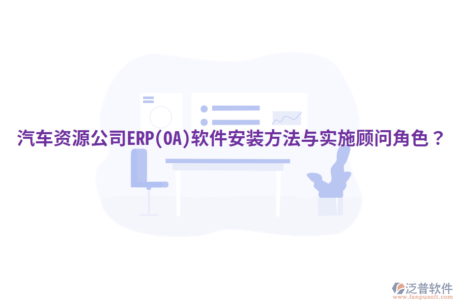  汽車資源公司ERP(OA)軟件安裝方法與實(shí)施顧問(wèn)角色？