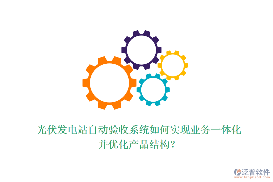 光伏發(fā)電站自動(dòng)驗(yàn)收系統(tǒng)如何實(shí)現(xiàn)業(yè)務(wù)一體化并優(yōu)化產(chǎn)品結(jié)構(gòu)？