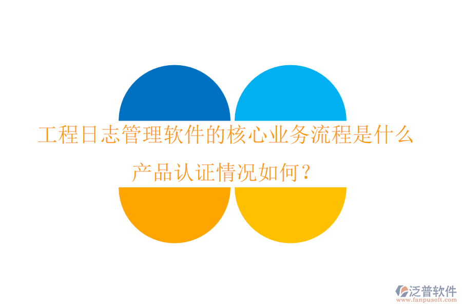 工程日志管理軟件的核心業(yè)務流程是什么？產(chǎn)品認證情況如何？