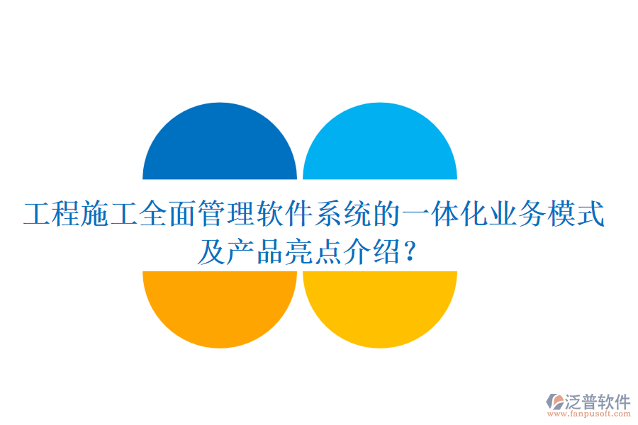 工程施工全面管理軟件系統(tǒng)的一體化業(yè)務模式及產品亮點介紹？