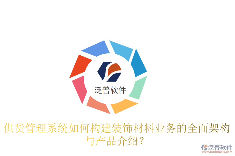 供貨管理系統(tǒng)如何構(gòu)建裝飾材料業(yè)務(wù)的全面架構(gòu)與產(chǎn)品介紹？