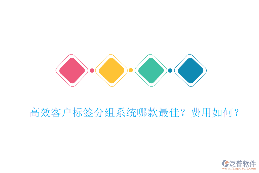 高效客戶標簽分組系統(tǒng)哪款最佳？費用如何？
