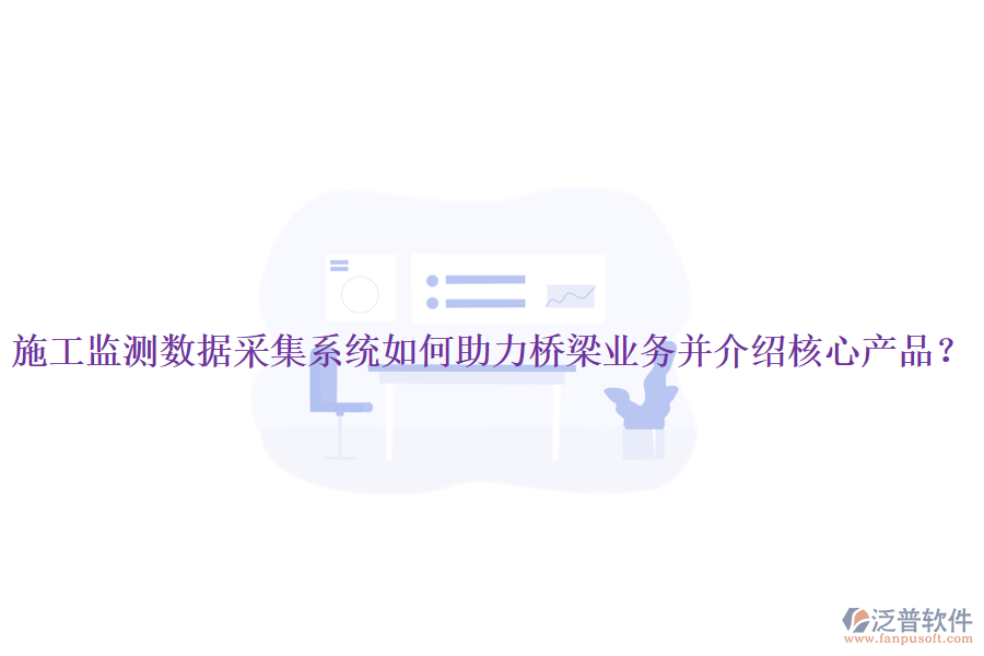 施工監(jiān)測數(shù)據(jù)采集系統(tǒng)如何助力橋梁業(yè)務(wù)并介紹核心產(chǎn)品？