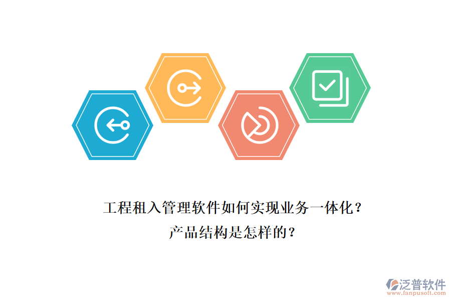 工程租入管理軟件如何實現(xiàn)業(yè)務(wù)一體化？產(chǎn)品結(jié)構(gòu)是怎樣的？