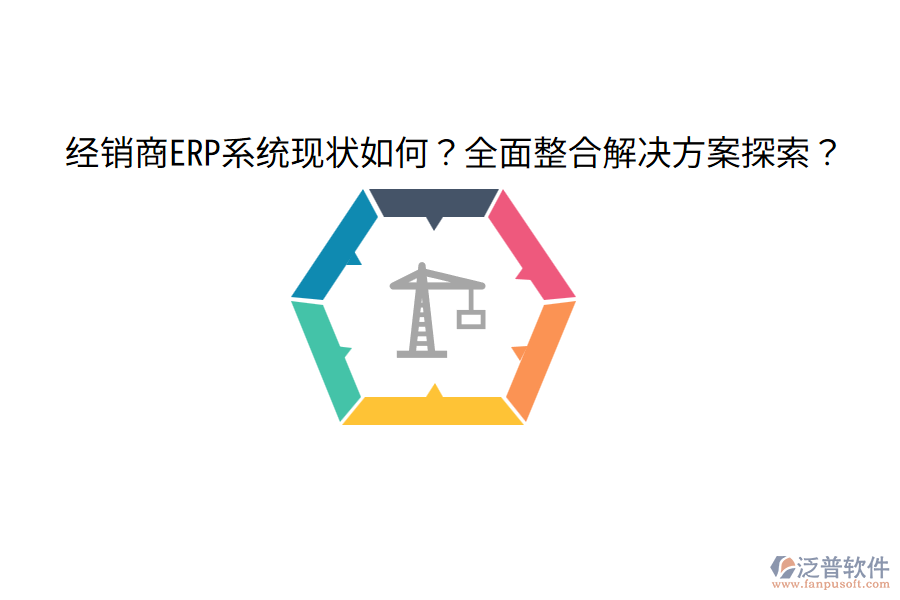  經(jīng)銷商ERP系統(tǒng)現(xiàn)狀如何？全面整合解決方案探索？