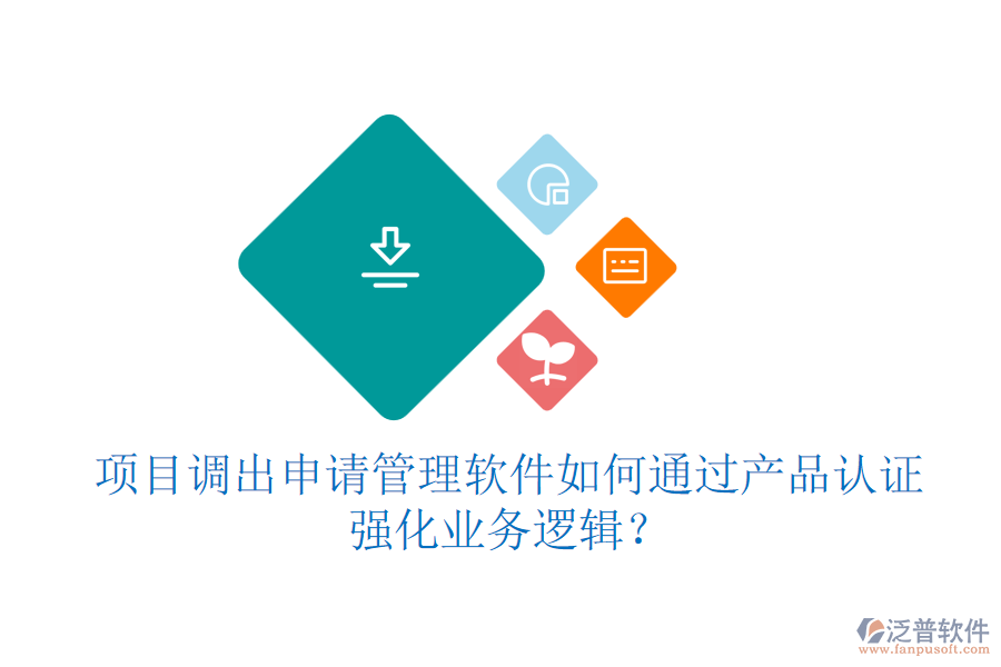 項(xiàng)目調(diào)出申請(qǐng)管理軟件如何通過(guò)產(chǎn)品認(rèn)證強(qiáng)化業(yè)務(wù)邏輯？