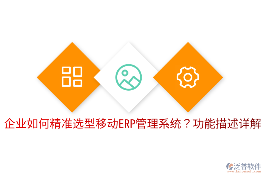  企業(yè)如何精準選型移動ERP管理系統(tǒng)？功能描述詳解