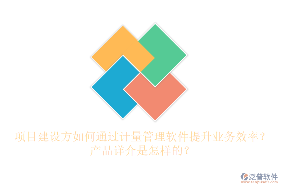 項目建設(shè)方如何通過計量管理軟件提升業(yè)務效率？產(chǎn)品詳介是怎樣的？