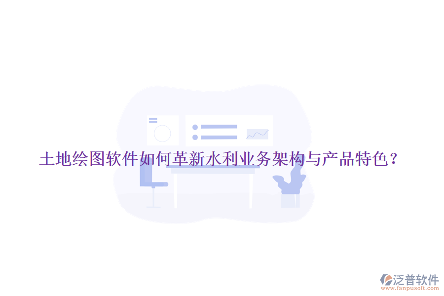土地繪圖軟件如何革新水利業(yè)務(wù)架構(gòu)與產(chǎn)品特色？