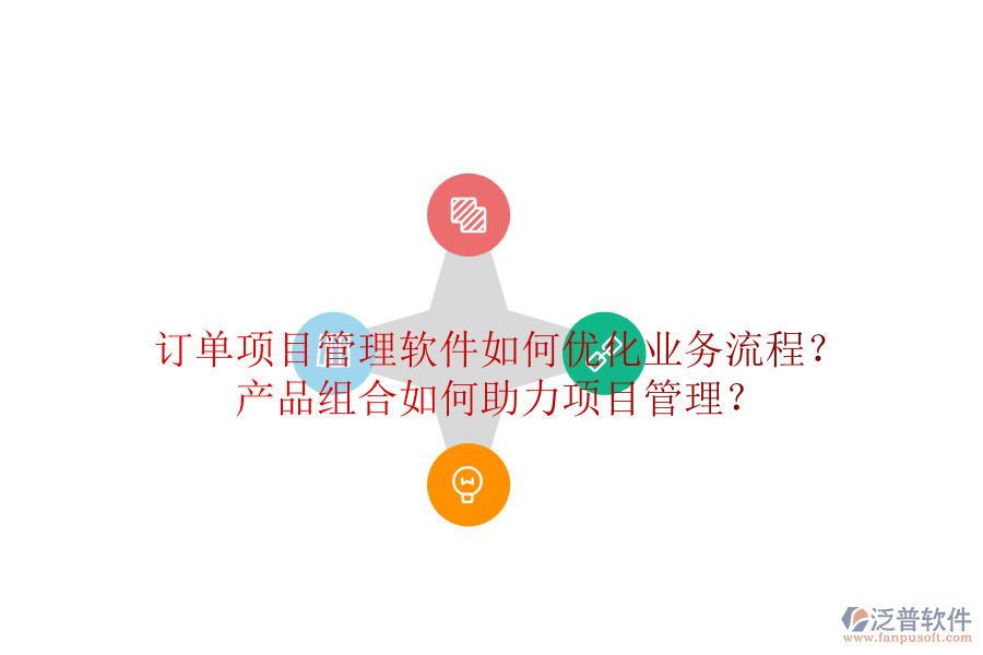 訂單項目管理軟件如何優(yōu)化業(yè)務(wù)流程？產(chǎn)品組合如何助力項目管理？