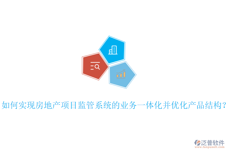 如何實(shí)現(xiàn)房地產(chǎn)項目監(jiān)管系統(tǒng)的業(yè)務(wù)一體化并優(yōu)化產(chǎn)品結(jié)構(gòu)？