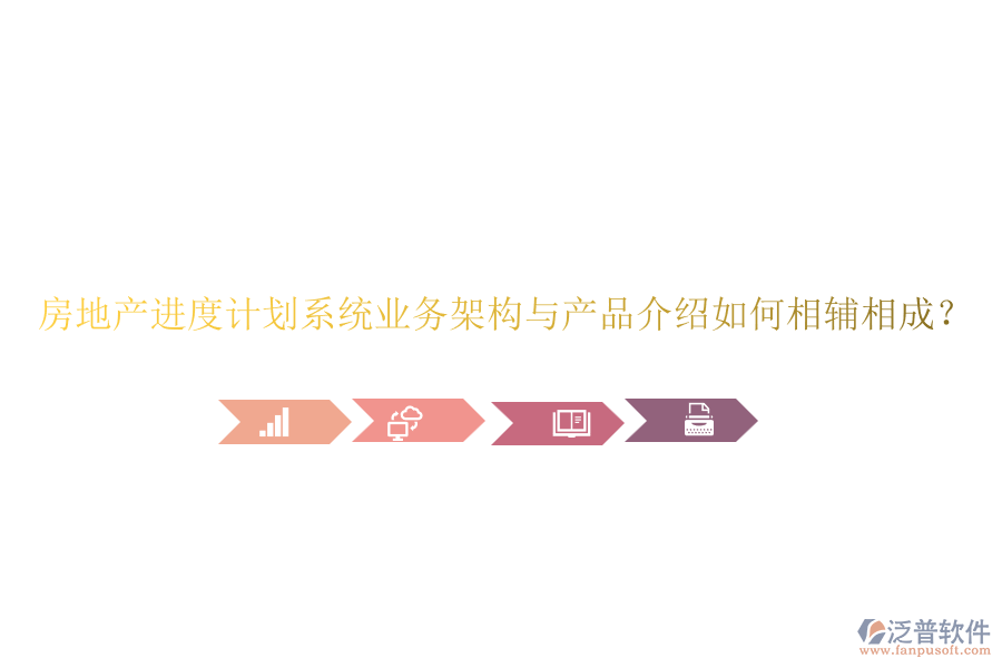房地產(chǎn)進(jìn)度計(jì)劃系統(tǒng)業(yè)務(wù)架構(gòu)與產(chǎn)品介紹如何相輔相成？