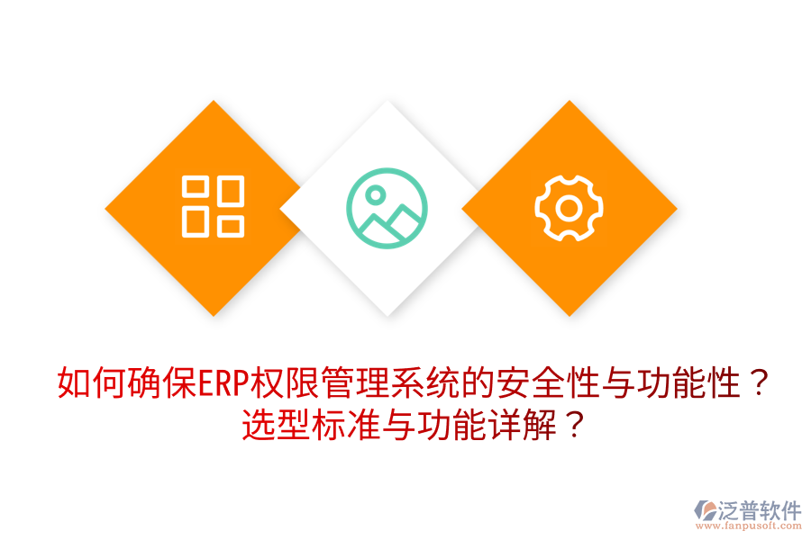  如何確保ERP權(quán)限管理系統(tǒng)的安全性與功能性？選型標(biāo)準(zhǔn)與功能詳解？