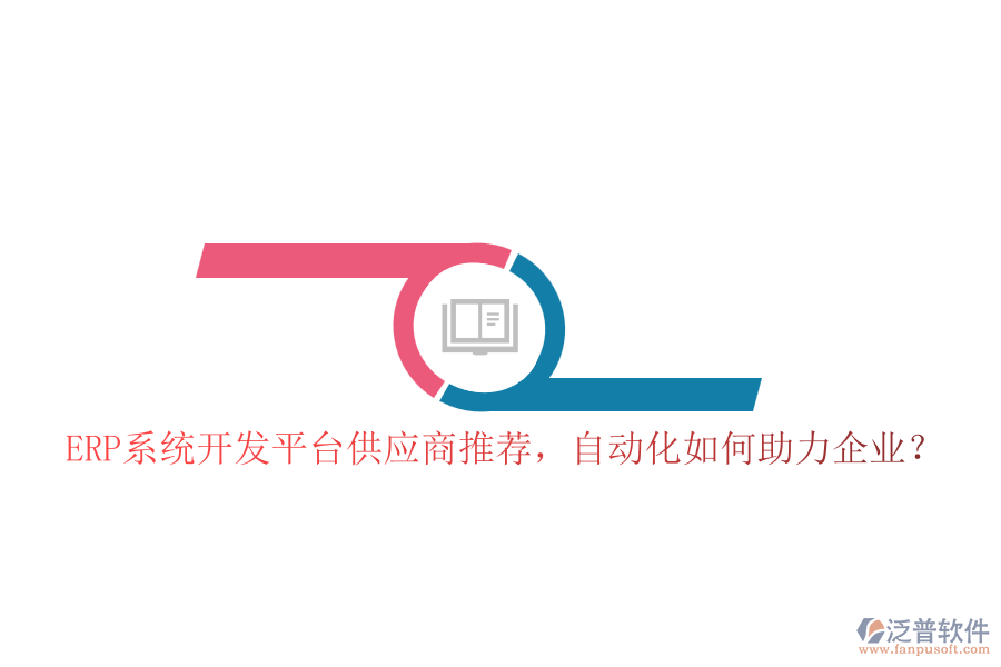 ERP系統(tǒng)開發(fā)平臺(tái)供應(yīng)商推薦，自動(dòng)化如何助力企業(yè)？