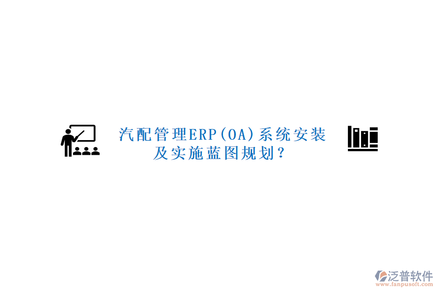 汽配管理ERP(OA)系統(tǒng)安裝及實(shí)施藍(lán)圖規(guī)劃？