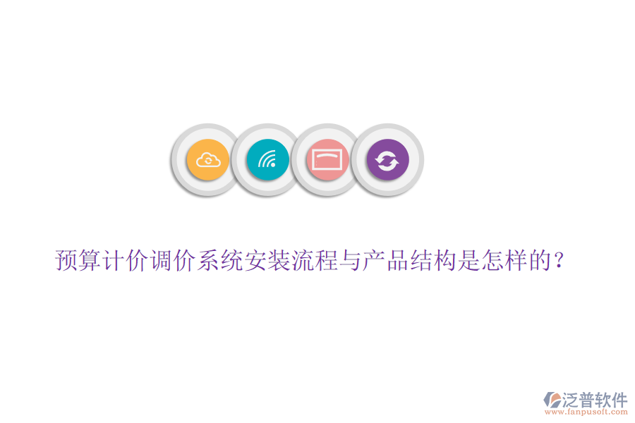 預(yù)算計(jì)價(jià)調(diào)價(jià)系統(tǒng)安裝流程與產(chǎn)品結(jié)構(gòu)是怎樣的？