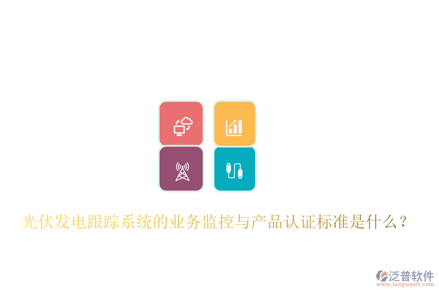 光伏發(fā)電跟蹤系統(tǒng)的業(yè)務(wù)監(jiān)控與產(chǎn)品認(rèn)證標(biāo)準(zhǔn)是什么？