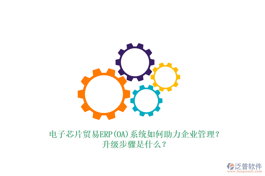 電子芯片貿(mào)易ERP(OA)系統(tǒng)如何助力企業(yè)管理？升級步驟是什么？