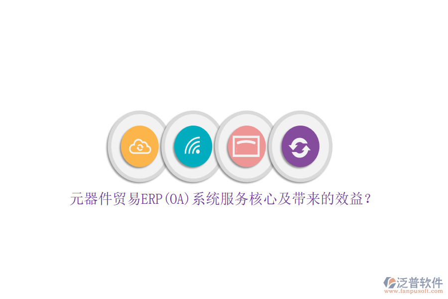 元器件貿(mào)易ERP(OA)系統(tǒng)服務(wù)核心及帶來的效益？