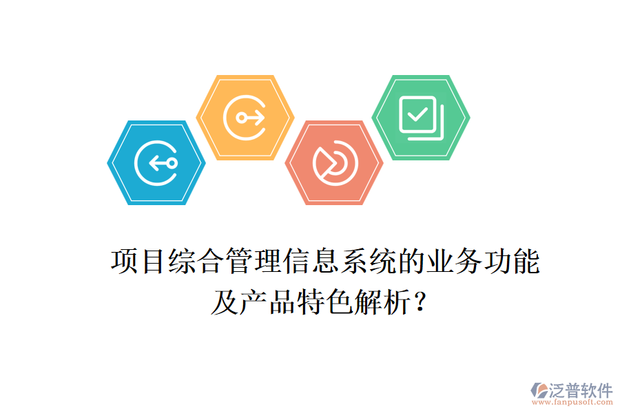 項(xiàng)目綜合管理信息系統(tǒng)的業(yè)務(wù)功能及產(chǎn)品特色解析？