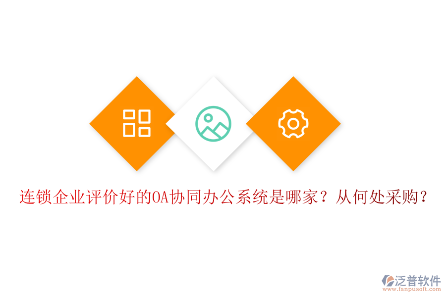 連鎖企業(yè)評價(jià)好的OA協(xié)同辦公系統(tǒng)是哪家？從何處采購？