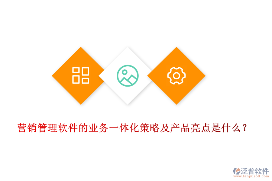 營(yíng)銷管理軟件的業(yè)務(wù)一體化策略及產(chǎn)品亮點(diǎn)是什么？