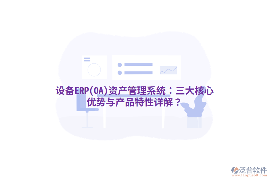 設備ERP(OA)<a href=http://www.alistair-chisholm.com/oa/zc/ target=_blank class=infotextkey>資產(chǎn)管理</a>系統(tǒng)：三大核心優(yōu)勢與產(chǎn)品特性詳解？
