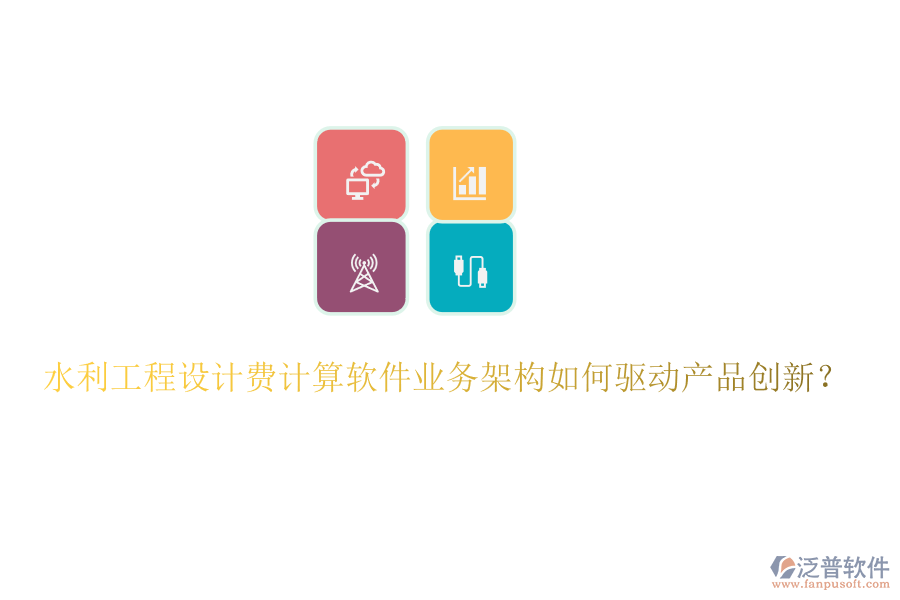 水利工程設(shè)計(jì)費(fèi)計(jì)算軟件業(yè)務(wù)架構(gòu)如何驅(qū)動(dòng)產(chǎn)品創(chuàng)新？