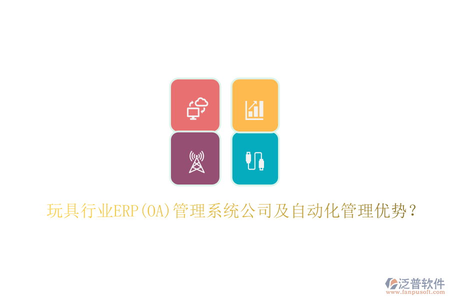 玩具行業(yè)ERP(OA)管理系統(tǒng)公司及自動化管理優(yōu)勢？