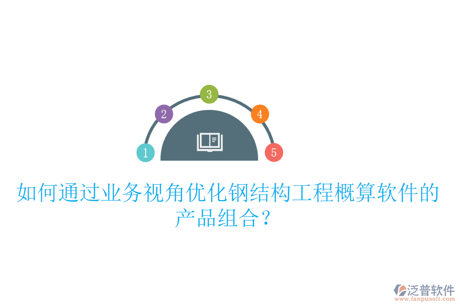 如何通過業(yè)務(wù)視角優(yōu)化鋼結(jié)構(gòu)工程概算軟件的產(chǎn)品組合？
