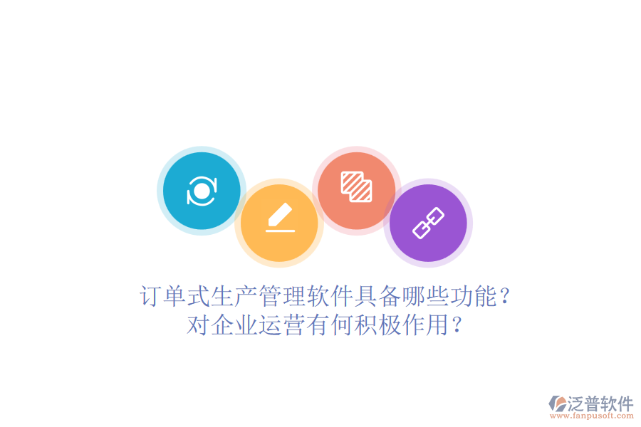 訂單式生產(chǎn)管理軟件具備哪些功能？對企業(yè)運(yùn)營有何積極作用？