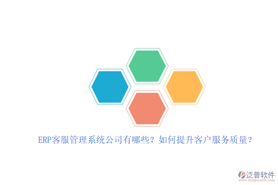 ERP客服管理系統(tǒng)公司有哪些？如何提升客戶服務(wù)質(zhì)量？