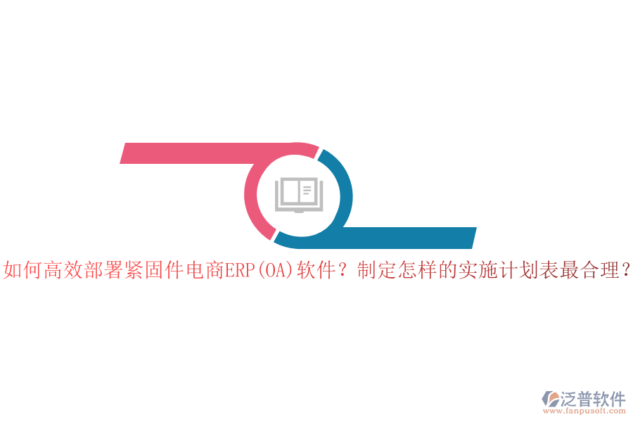 如何高效部署緊固件電商ERP(OA)軟件？制定怎樣的實施計劃表最合理？