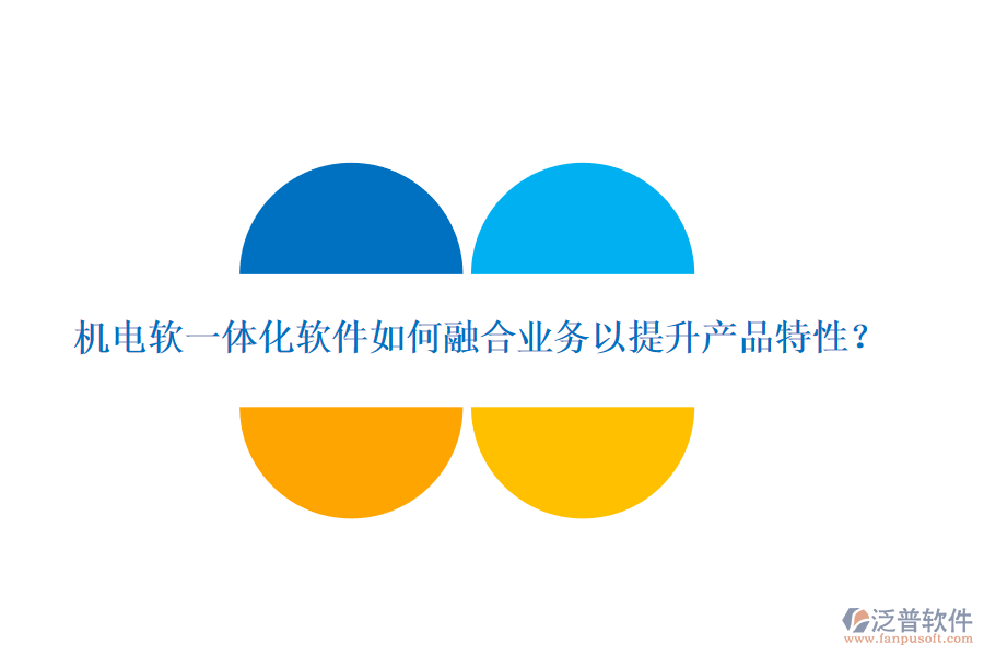 機(jī)電軟一體化軟件如何融合業(yè)務(wù)以提升產(chǎn)品特性？