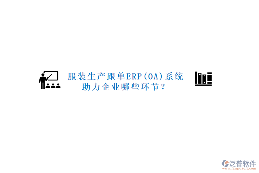 服裝生產(chǎn)跟單ERP(OA)系統(tǒng)助力企業(yè)哪些環(huán)節(jié)？