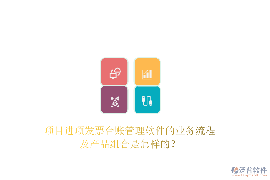項(xiàng)目進(jìn)項(xiàng)發(fā)票臺(tái)賬管理軟件的業(yè)務(wù)流程及產(chǎn)品組合是怎樣的？