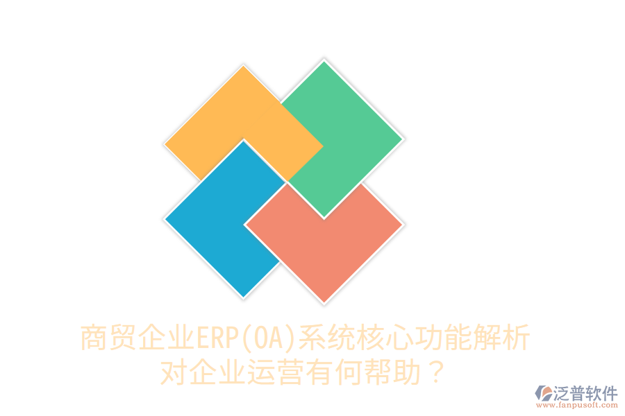 商貿(mào)企業(yè)ERP(OA)系統(tǒng)核心功能解析，對(duì)企業(yè)運(yùn)營(yíng)有何幫助？