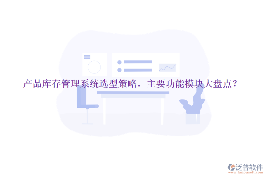 產(chǎn)品庫存管理系統(tǒng)選型策略，主要功能模塊大盤點？