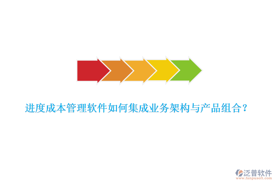 進度成本管理軟件如何集成業(yè)務(wù)架構(gòu)與產(chǎn)品組合？