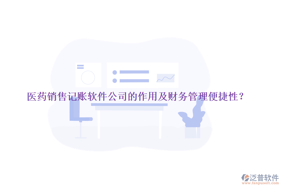 醫(yī)藥銷售記賬軟件公司的作用及財(cái)務(wù)管理便捷性？