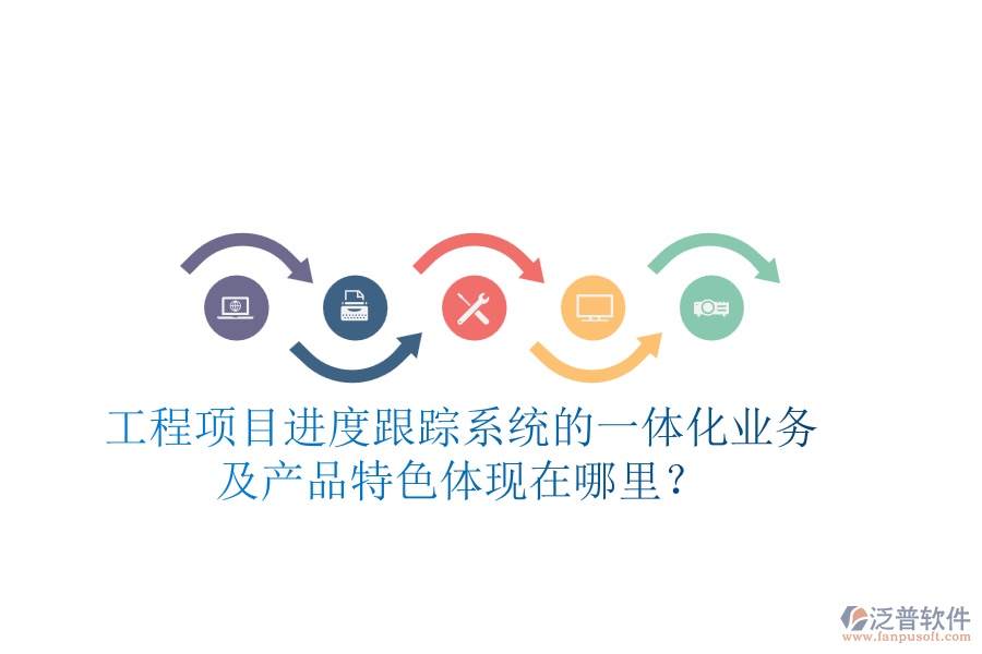 工程項目進度跟蹤系統(tǒng)的一體化業(yè)務及產品特色體現(xiàn)在哪里？