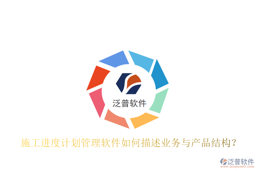 施工進度計劃管理軟件如何描述業(yè)務(wù)與產(chǎn)品結(jié)構(gòu)？