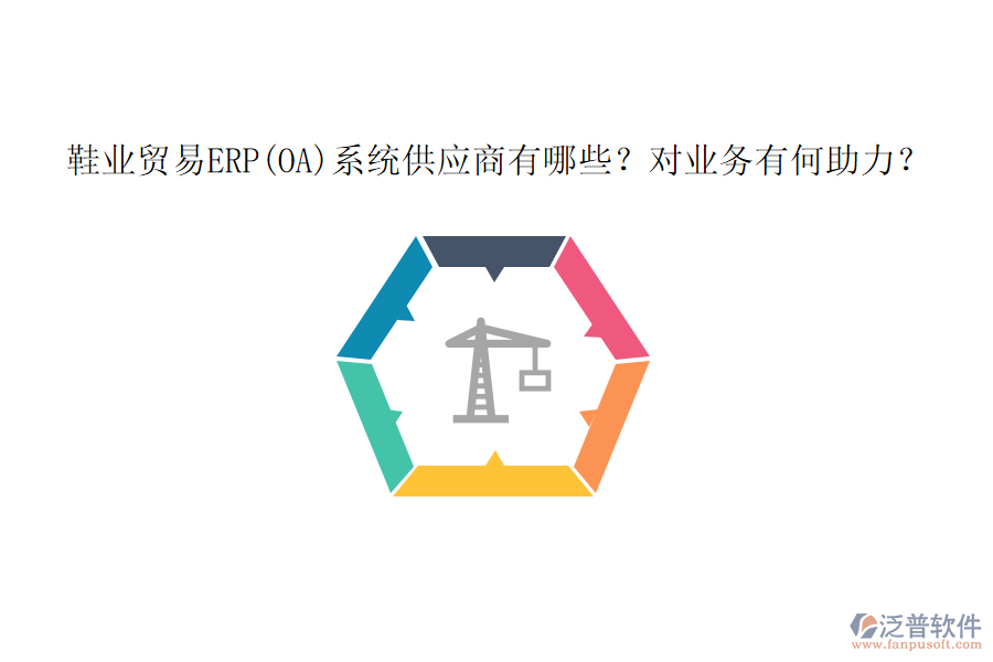 鞋業(yè)貿(mào)易ERP(OA)系統(tǒng)供應(yīng)商有哪些？對業(yè)務(wù)有何助力？
