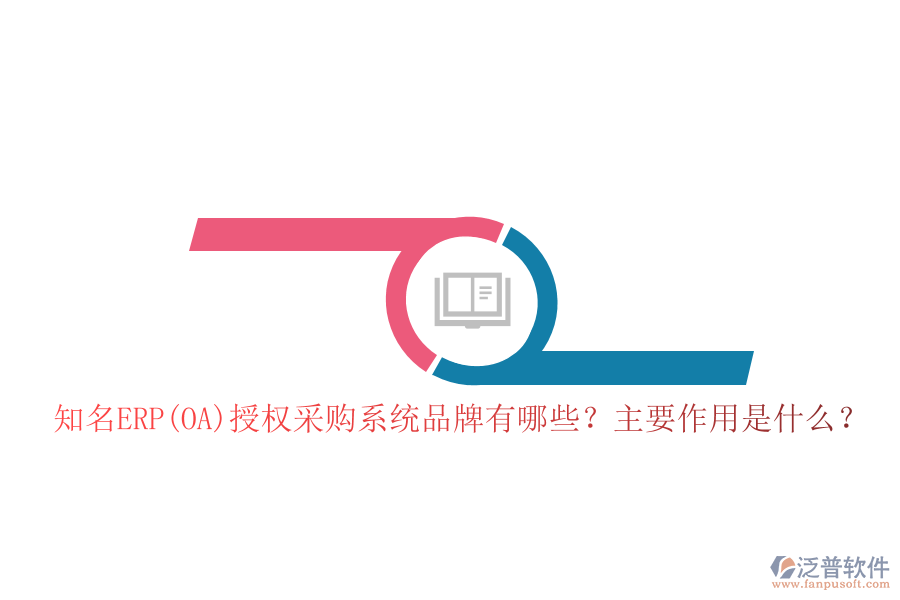 知名ERP(OA)授權(quán)采購(gòu)系統(tǒng)品牌有哪些？主要作用是什么？