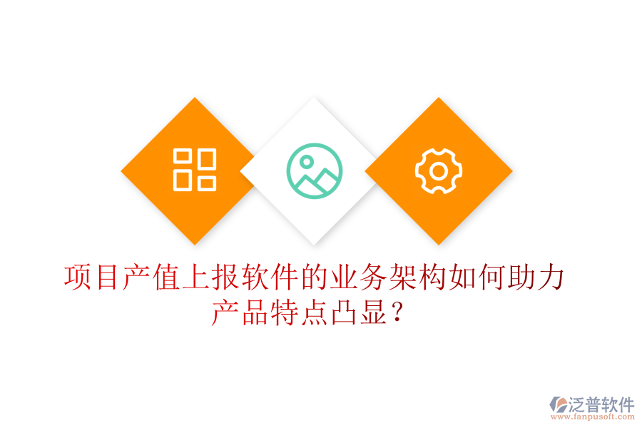 項(xiàng)目產(chǎn)值上報(bào)軟件的業(yè)務(wù)架構(gòu)如何助力產(chǎn)品特點(diǎn)凸顯？