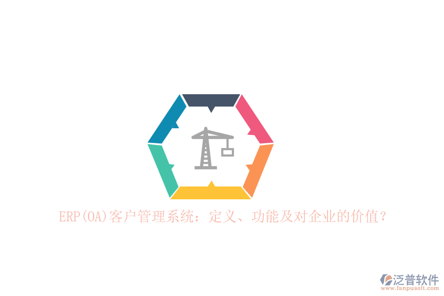 ERP(OA)客戶管理系統(tǒng)：定義、功能及對(duì)企業(yè)的價(jià)值？