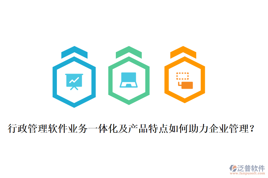 行政管理軟件業(yè)務(wù)一體化及產(chǎn)品特點(diǎn)如何助力企業(yè)管理？