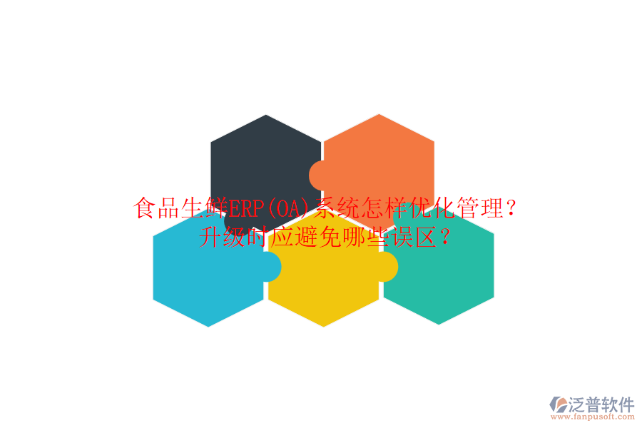 食品生鮮ERP(OA)系統(tǒng)怎樣優(yōu)化管理？升級時應(yīng)避免哪些誤區(qū)？